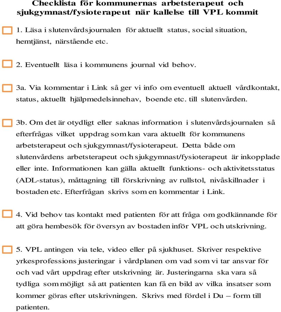 Om det är otydligt eller saknas information i slutenvårdsjournalen så efterfrågas vilket uppdrag som kan vara aktuellt för kommunens arbetsterapeut och sjukgymnast/fysioterapeut.