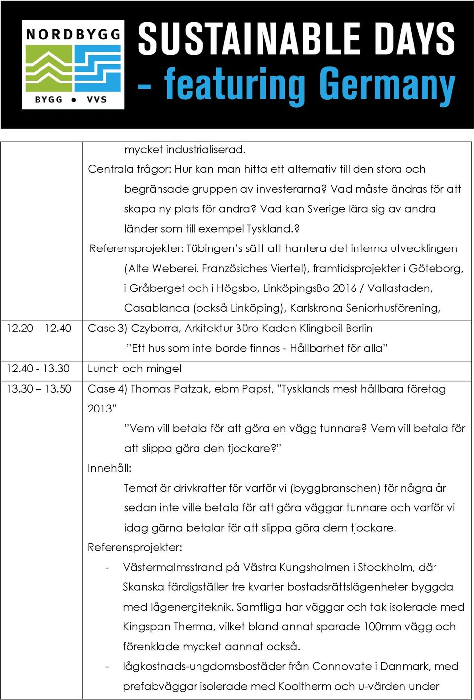 ? Referensprojekter: Tübingen s sätt att hantera det interna utvecklingen (Alte Weberei, Französiches Viertel), framtidsprojekter i Göteborg, i Gråberget och i Högsbo, LinköpingsBo 2016 /