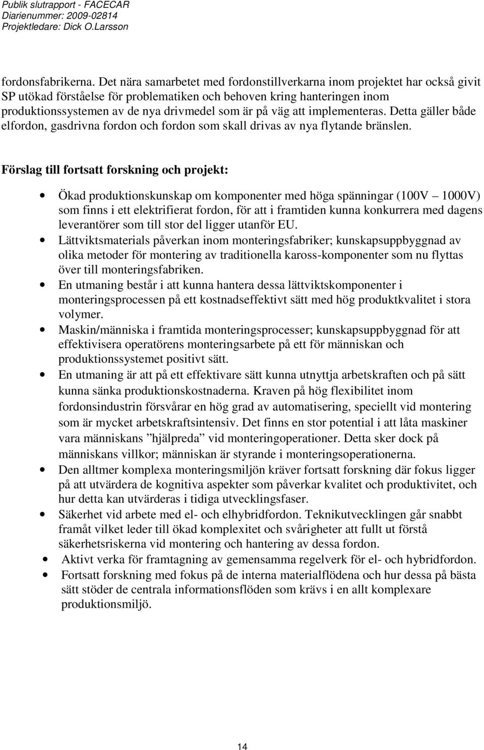 väg att implementeras. Detta gäller både elfordon, gasdrivna fordon och fordon som skall drivas av nya flytande bränslen.