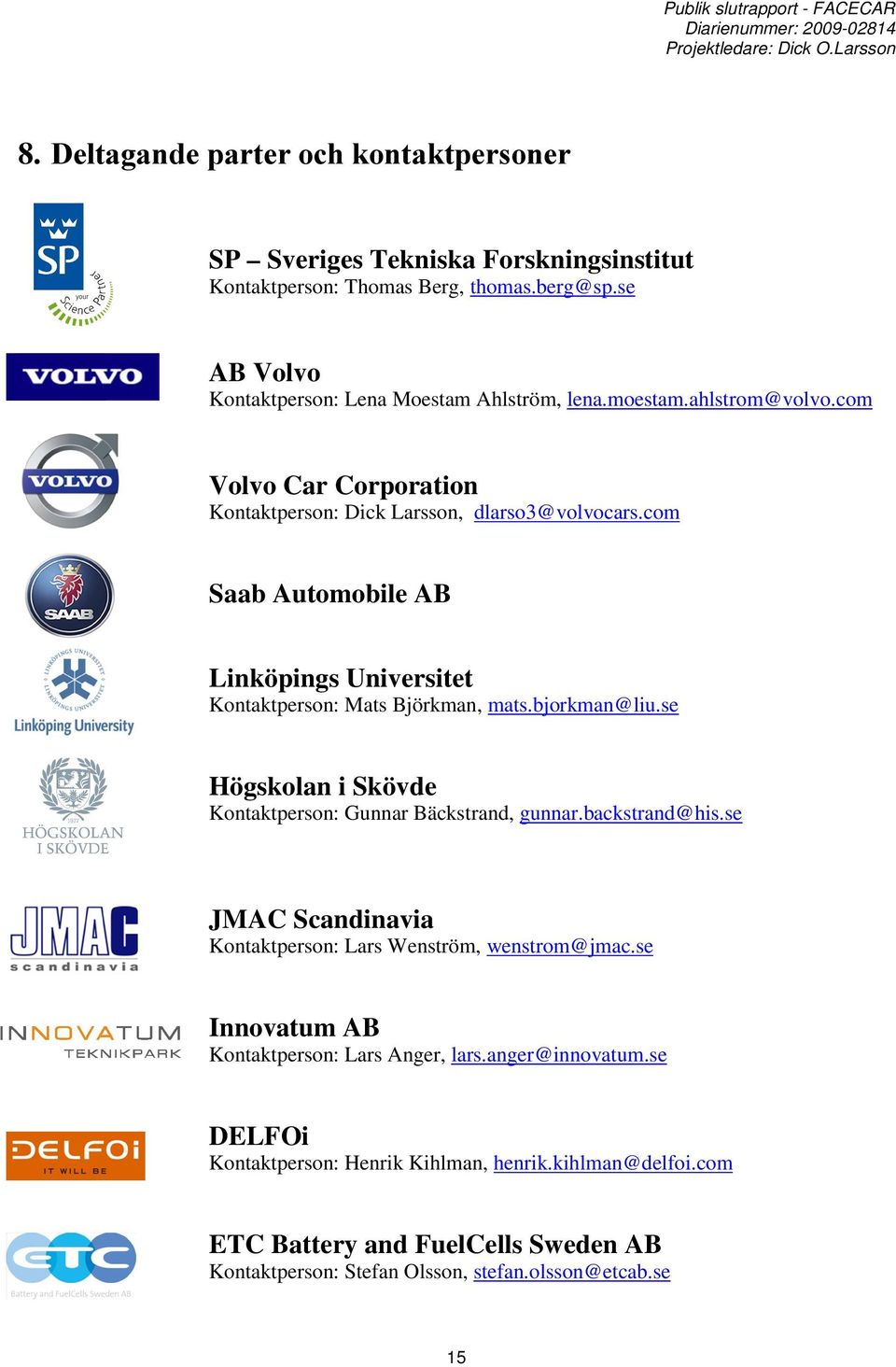 bjorkman@liu.se Högskolan i Skövde Kontaktperson: Gunnar Bäckstrand, gunnar.backstrand@his.se JMAC Scandinavia Kontaktperson: Lars Wenström, wenstrom@jmac.