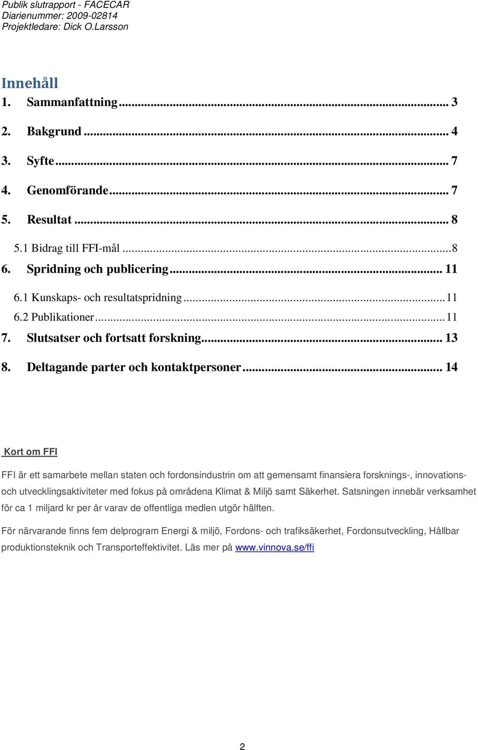 .. 14 Kort om FFI FFI är ett samarbete mellan staten och fordonsindustrin om att gemensamt finansiera forsknings-, innovationsoch utvecklingsaktiviteter med fokus på områdena Klimat & Miljö samt