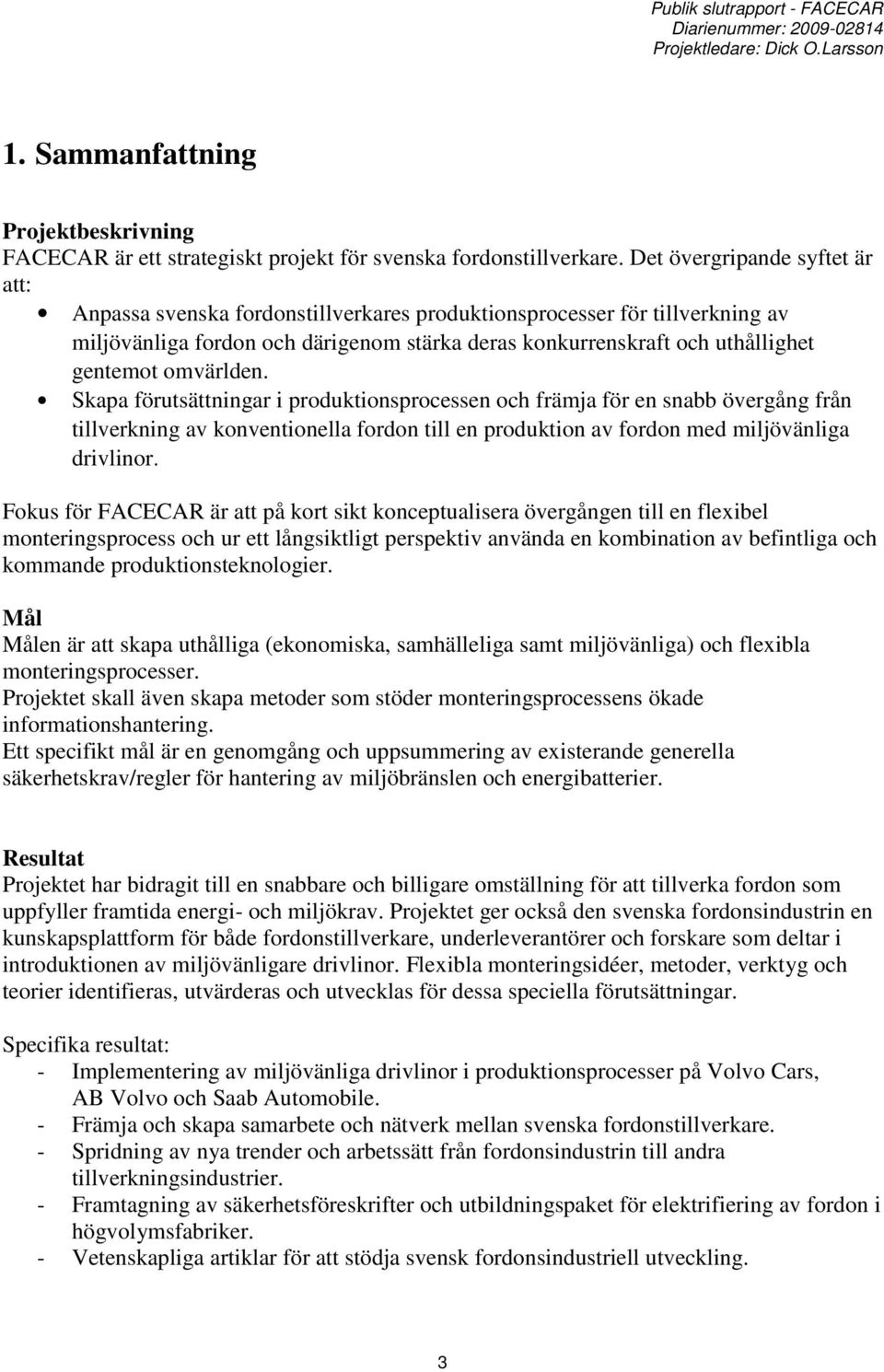 omvärlden. Skapa förutsättningar i produktionsprocessen och främja för en snabb övergång från tillverkning av konventionella fordon till en produktion av fordon med miljövänliga drivlinor.