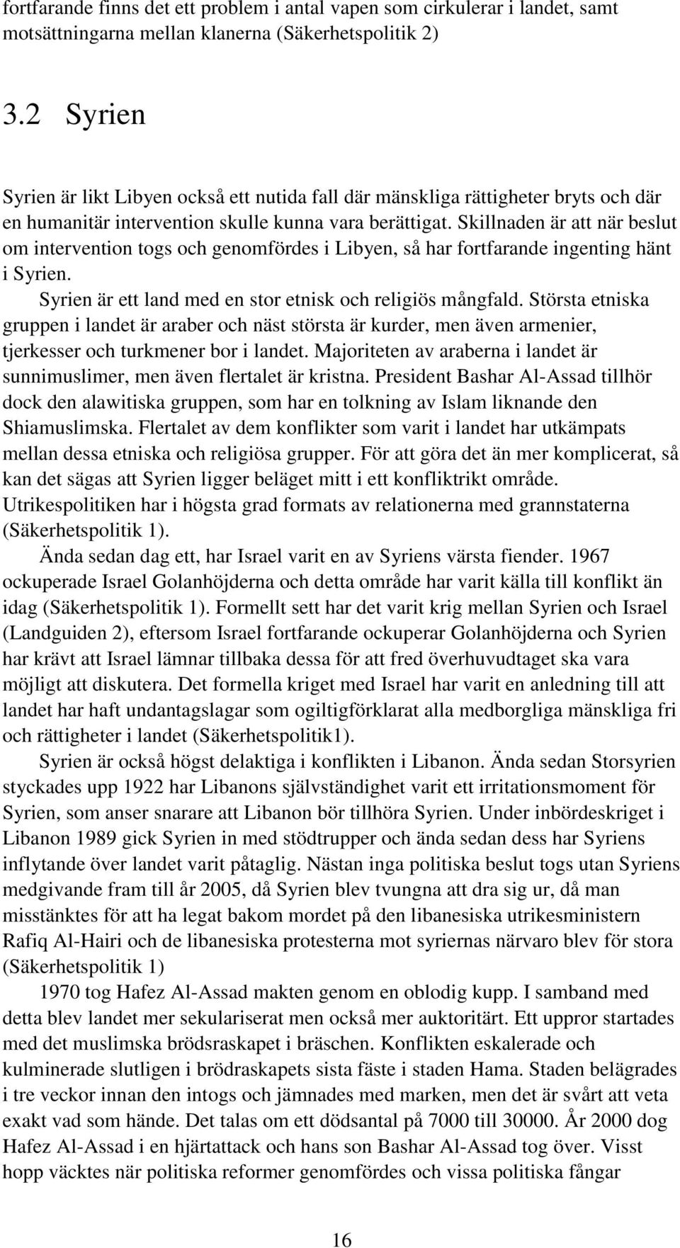 Skillnaden är att när beslut om intervention togs och genomfördes i Libyen, så har fortfarande ingenting hänt i Syrien. Syrien är ett land med en stor etnisk och religiös mångfald.