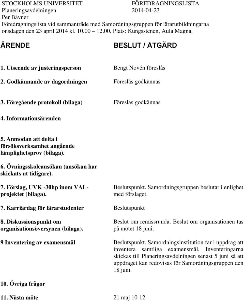 Föregående protokoll (bilaga) Föreslås godkännas 4. Informationsärenden 5. Anmodan att delta i försöksverksamhet angående lämplighetsprov (bilaga). 6.