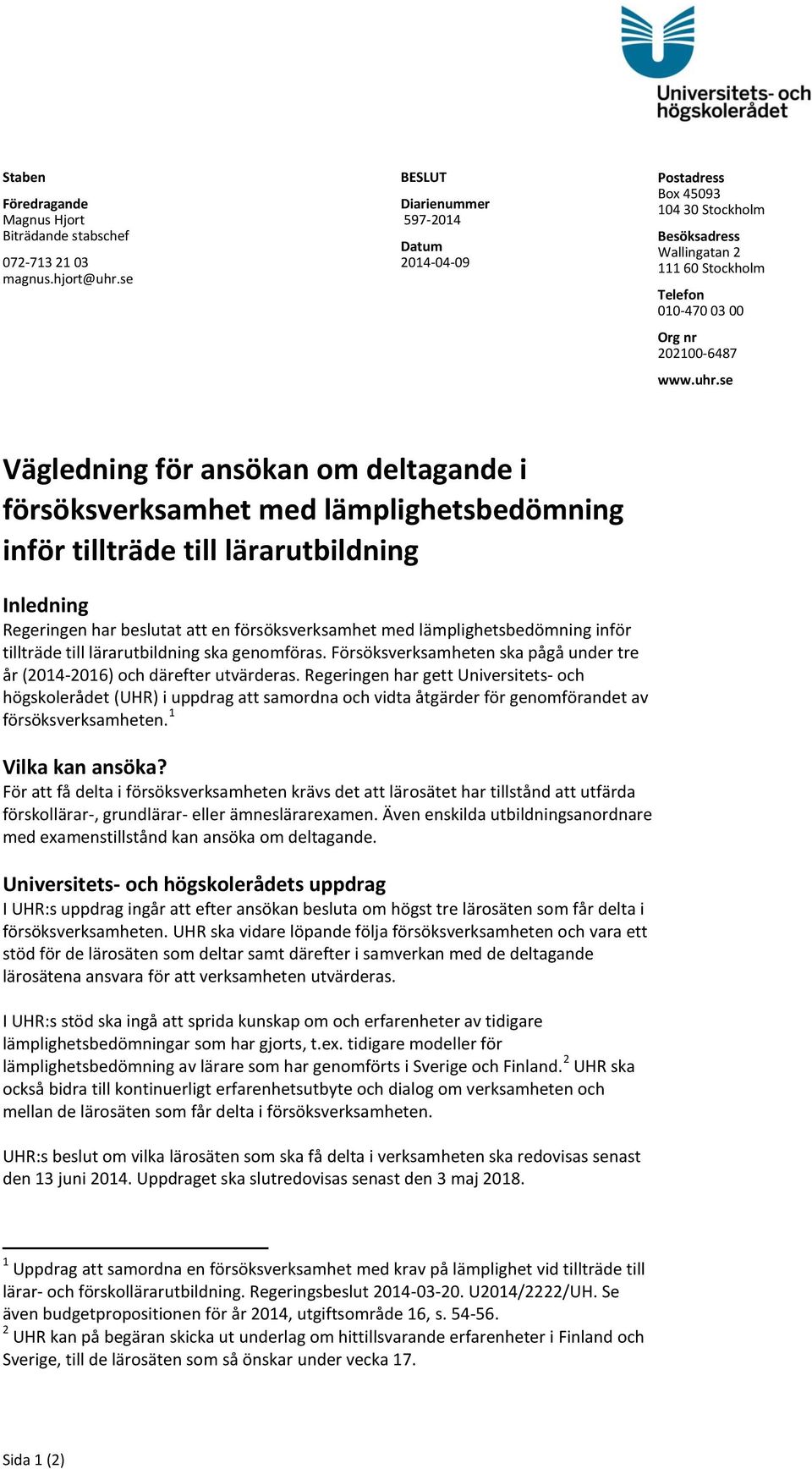 se Vägledning för ansökan om deltagande i försöksverksamhet med lämplighetsbedömning inför tillträde till lärarutbildning Inledning Regeringen har beslutat att en försöksverksamhet med