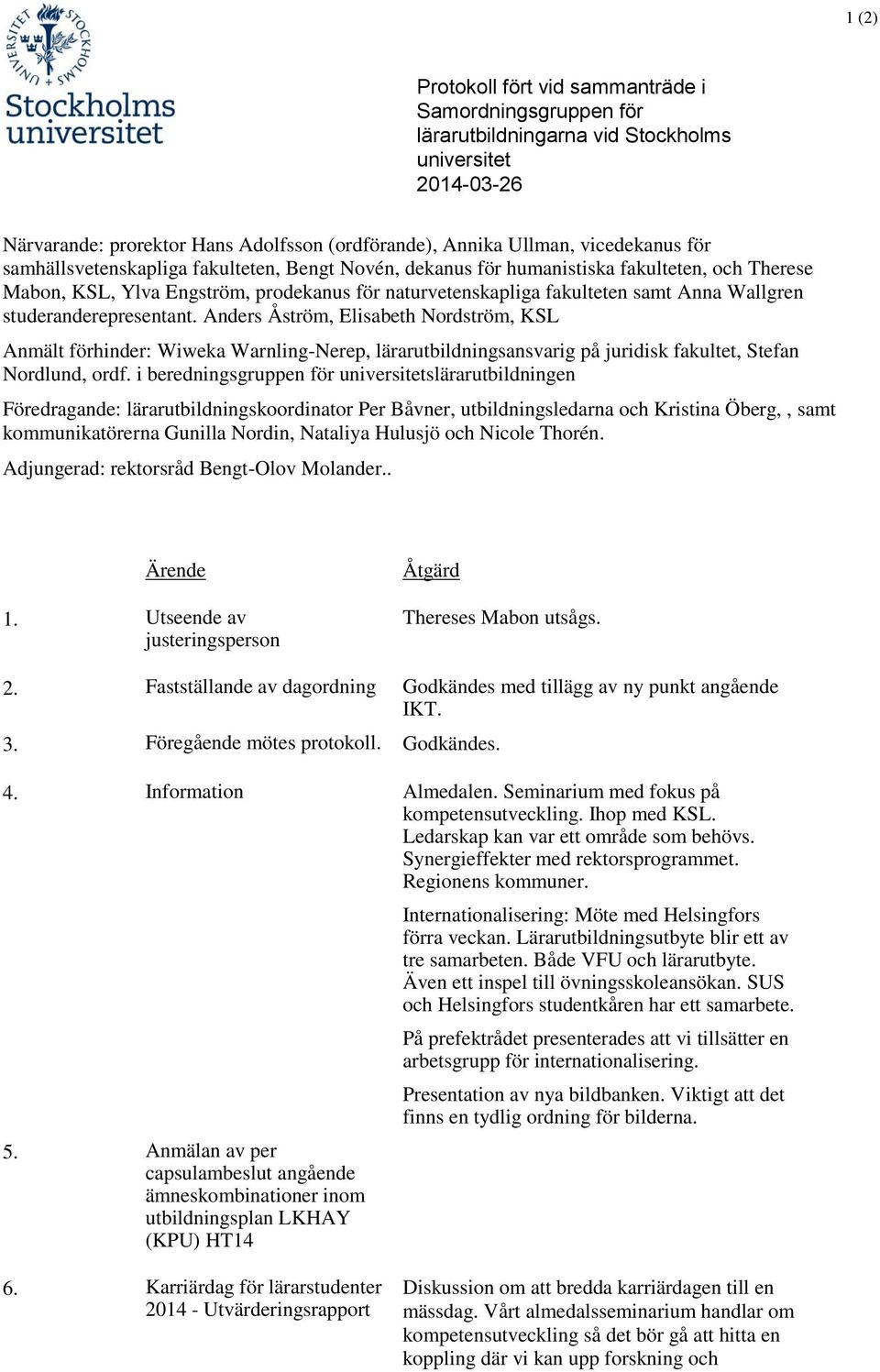 studeranderepresentant. Anders Åström, Elisabeth Nordström, KSL Anmält förhinder: Wiweka Warnling-Nerep, lärarutbildningsansvarig på juridisk fakultet, Stefan Nordlund, ordf.