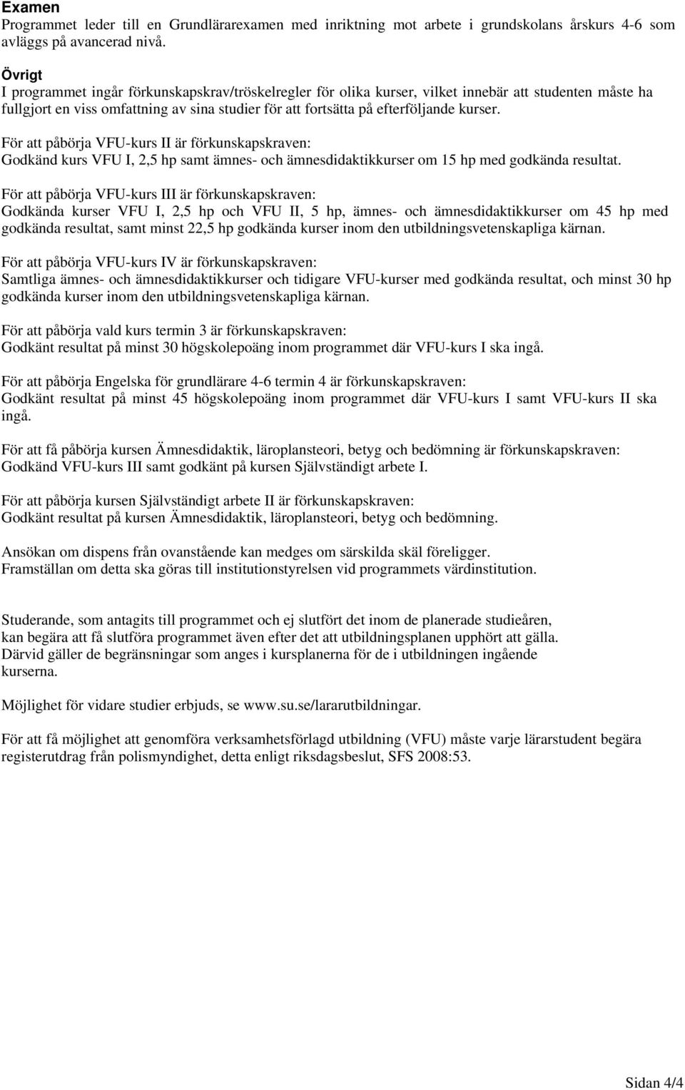 För att påbörja VFU-kurs II är förkunskapskraven: Godkänd kurs VFU I, 2,5 hp samt ämnes- och ämnesdidaktikkurser om 15 hp med godkända resultat.
