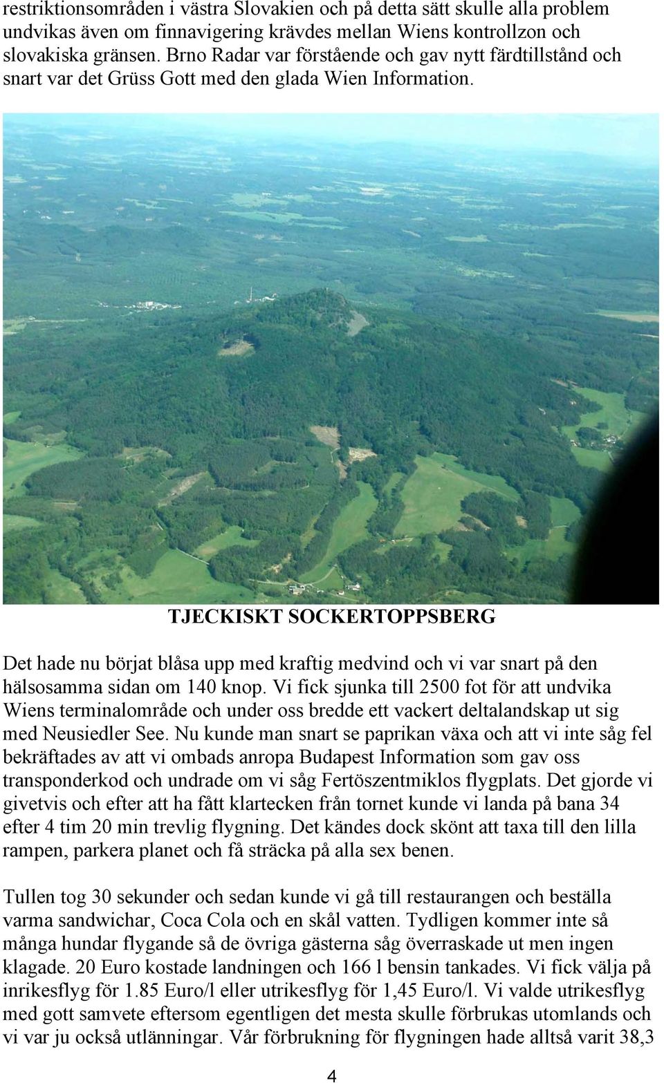 TJECKISKT SOCKERTOPPSBERG Det hade nu börjat blåsa upp med kraftig medvind och vi var snart på den hälsosamma sidan om 140 knop.