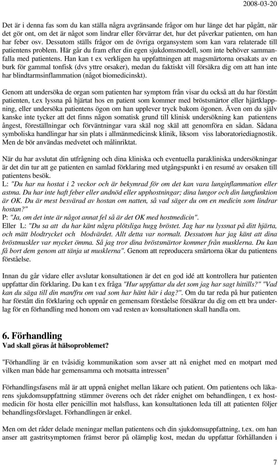 Han kan t ex verkligen ha uppfattningen att magsmärtorna orsakats av en burk för gammal tonfisk (dvs yttre orsaker), medan du faktiskt vill försäkra dig om att han inte har blindtarmsinflammation