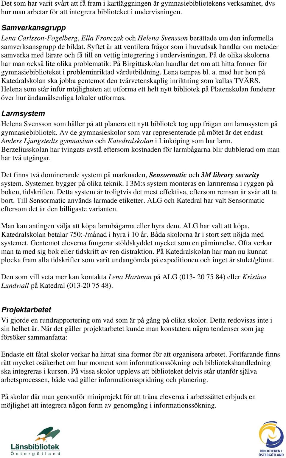 Syftet är att ventilera frågor som i huvudsak handlar om metoder samverka med lärare och få till en vettig integrering i undervisningen.