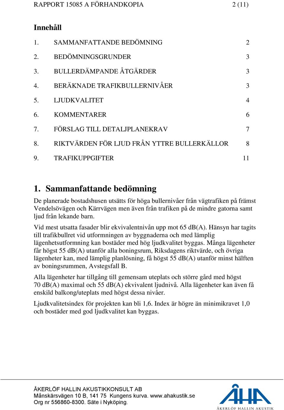 Sammanfattande bedömning De planerade bostadshusen utsätts för höga bullernivåer från vägtrafiken på främst Vendelsövägen och Kärrvägen men även från trafiken på de mindre gatorna samt ljud från