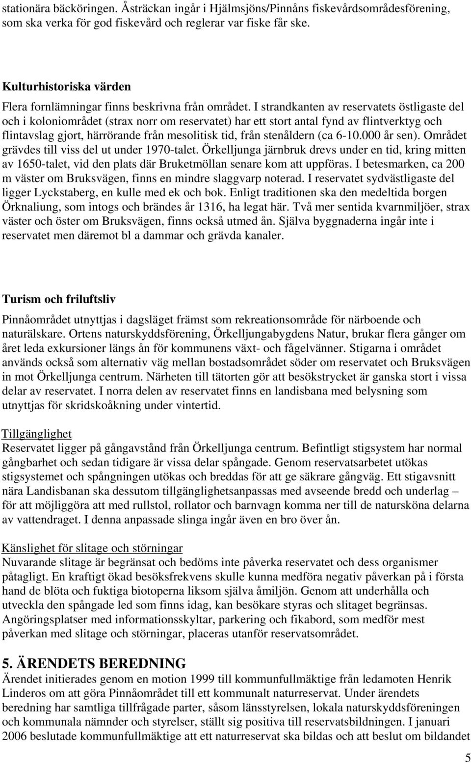 I strandkanten av reservatets östligaste del och i koloniområdet (strax norr om reservatet) har ett stort antal fynd av flintverktyg och flintavslag gjort, härrörande från mesolitisk tid, från