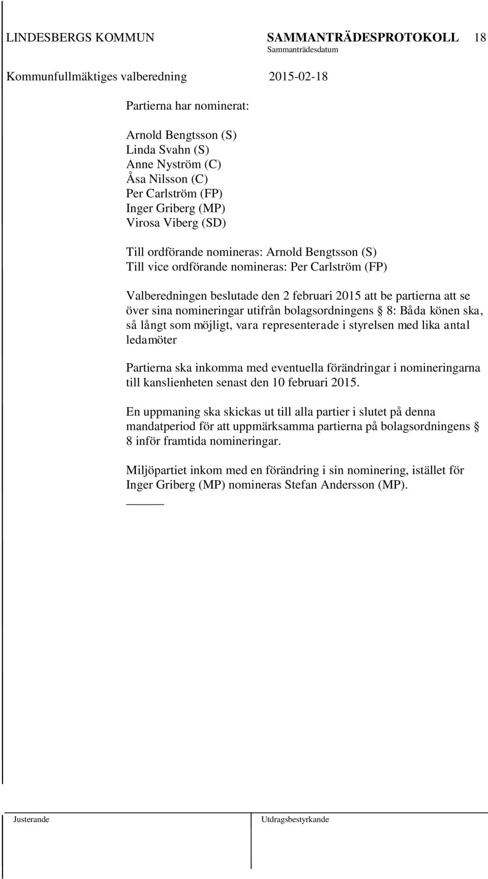 som möjligt, vara representerade i styrelsen med lika antal ledamöter Partierna ska inkomma med eventuella förändringar i nomineringarna till kanslienheten senast den 10 februari 2015.