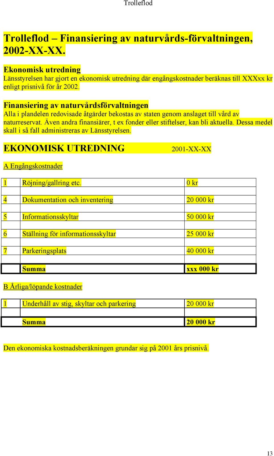 Finansiering av naturvårdsförvaltningen Alla i plandelen redovisade åtgärder bekostas av staten genom anslaget till vård av naturreservat.