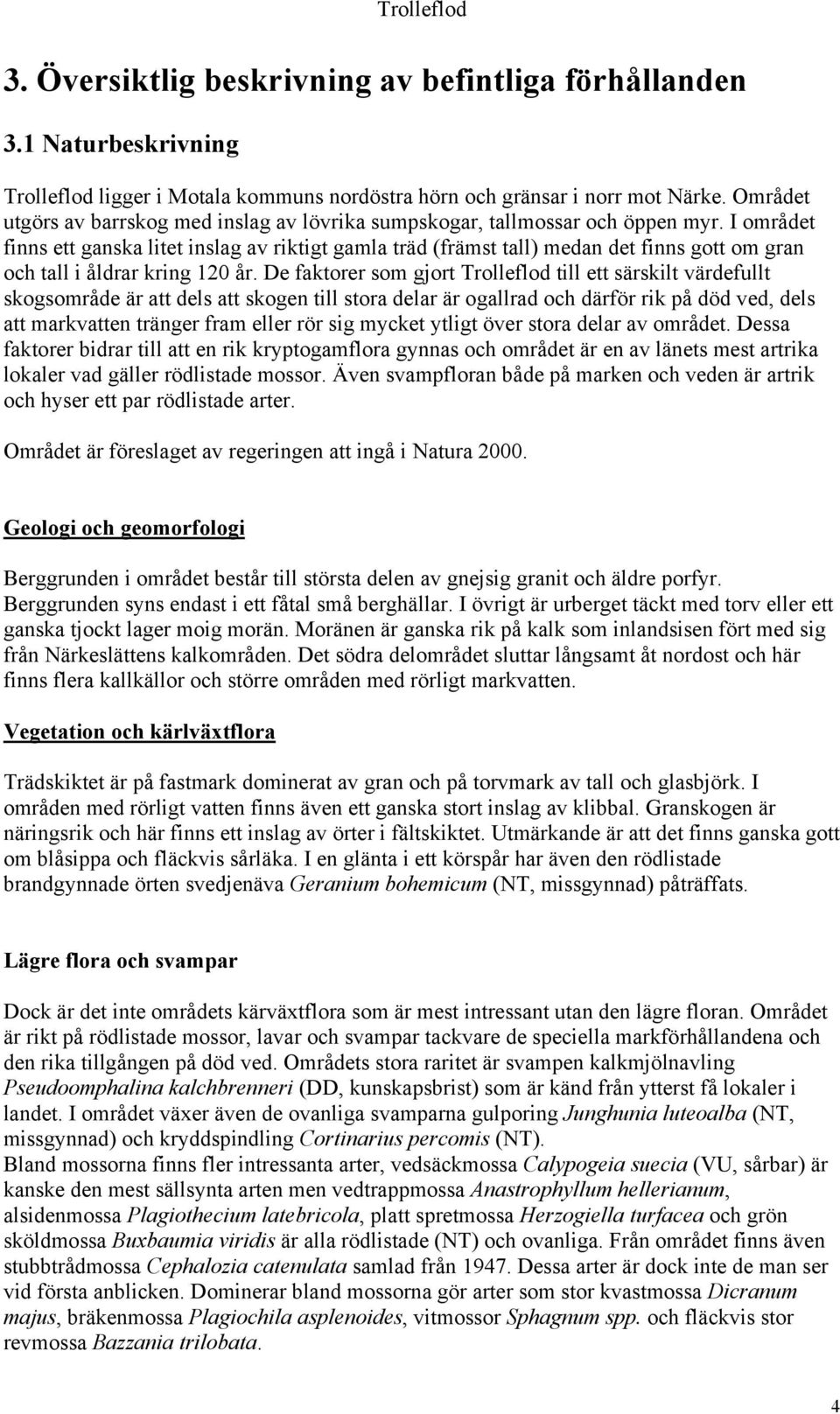 I området finns ett ganska litet inslag av riktigt gamla träd (främst tall) medan det finns gott om gran och tall i åldrar kring 120 år.