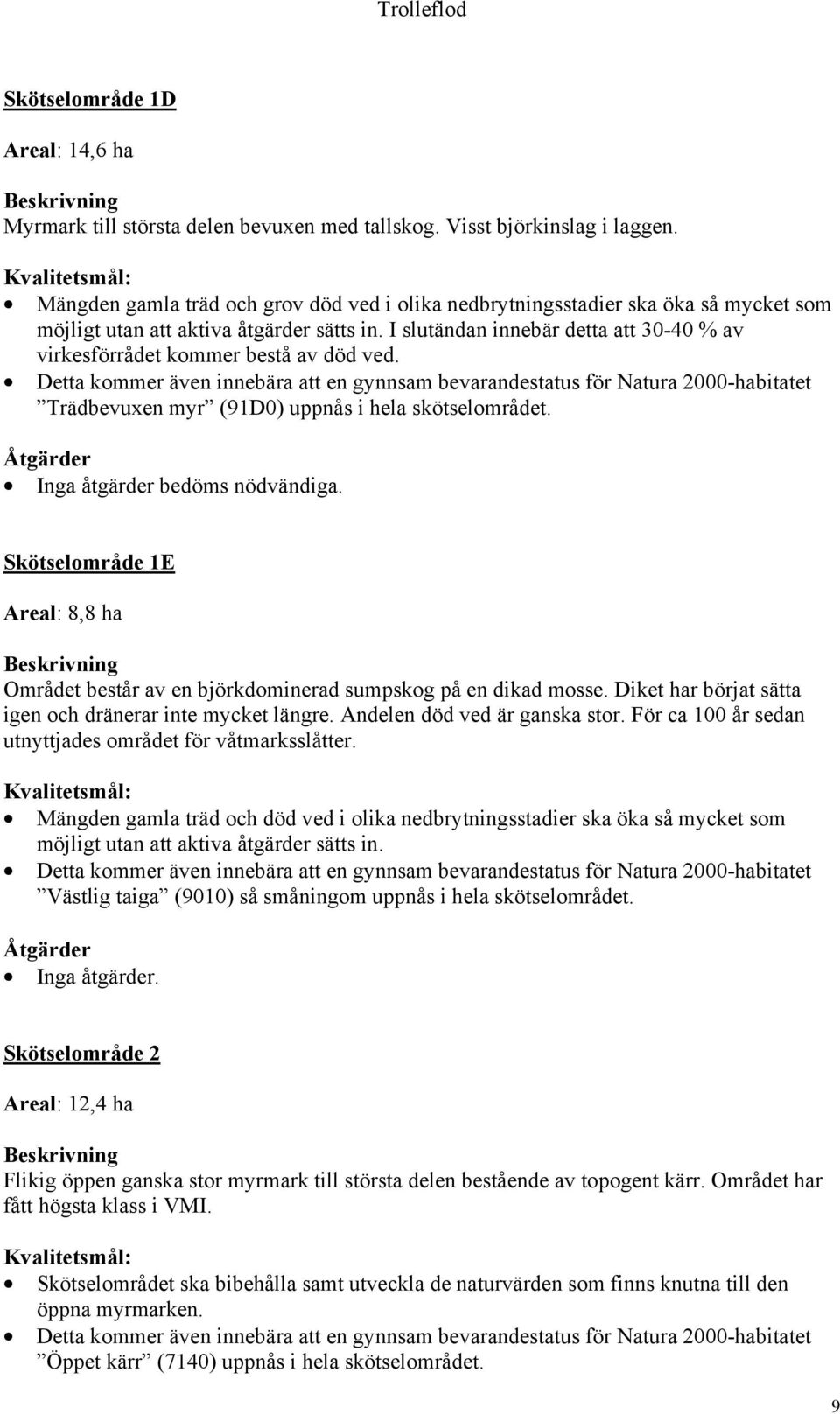 I slutändan innebär detta att 30-40 % av virkesförrådet kommer bestå av död ved. Trädbevuxen myr (91D0) uppnås i hela skötselområdet. Inga åtgärder bedöms nödvändiga.