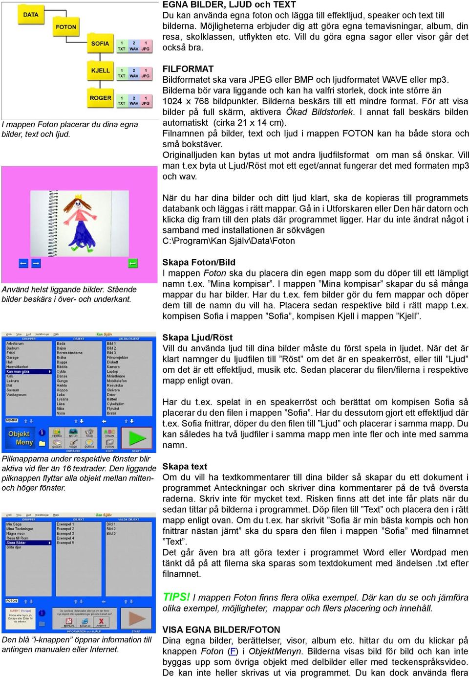 I mappen Foton placerar du dina egna bilder, text och ljud. FILFORMAT Bildformatet ska vara JPEG eller BMP och ljudformatet WAVE eller mp3.