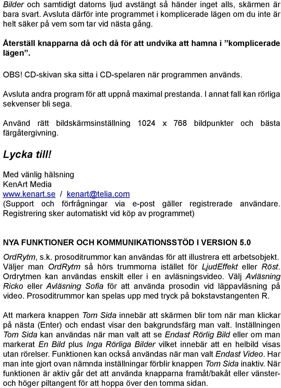 I annat fall kan rörliga sekvenser bli sega. Använd rätt bildskärmsinställning 1024 x 768 bildpunkter och bästa färgåtergivning. Lycka till! Med vänlig hälsning KenArt Media www.kenart.