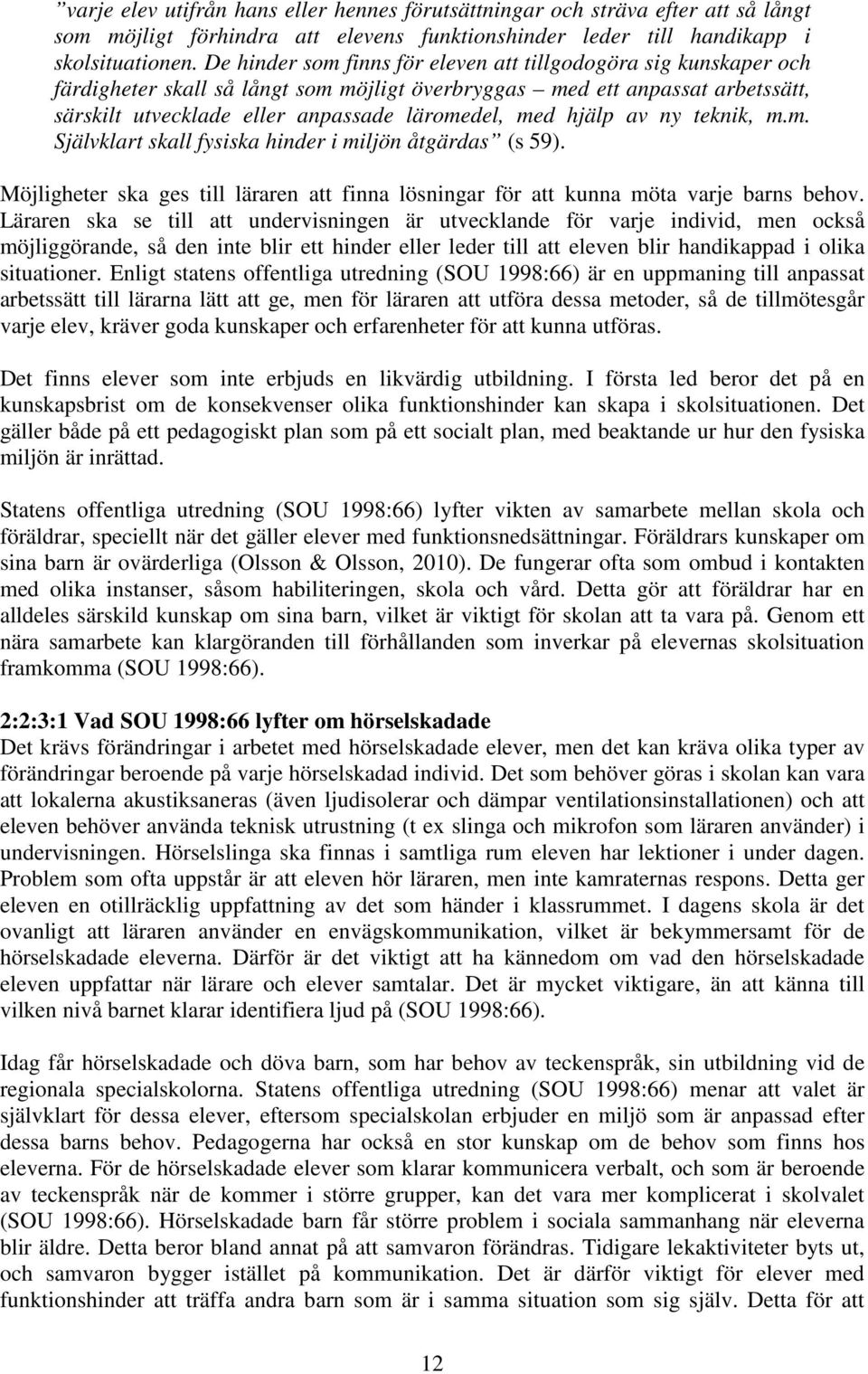 hjälp av ny teknik, m.m. Självklart skall fysiska hinder i miljön åtgärdas (s 59). Möjligheter ska ges till läraren att finna lösningar för att kunna möta varje barns behov.