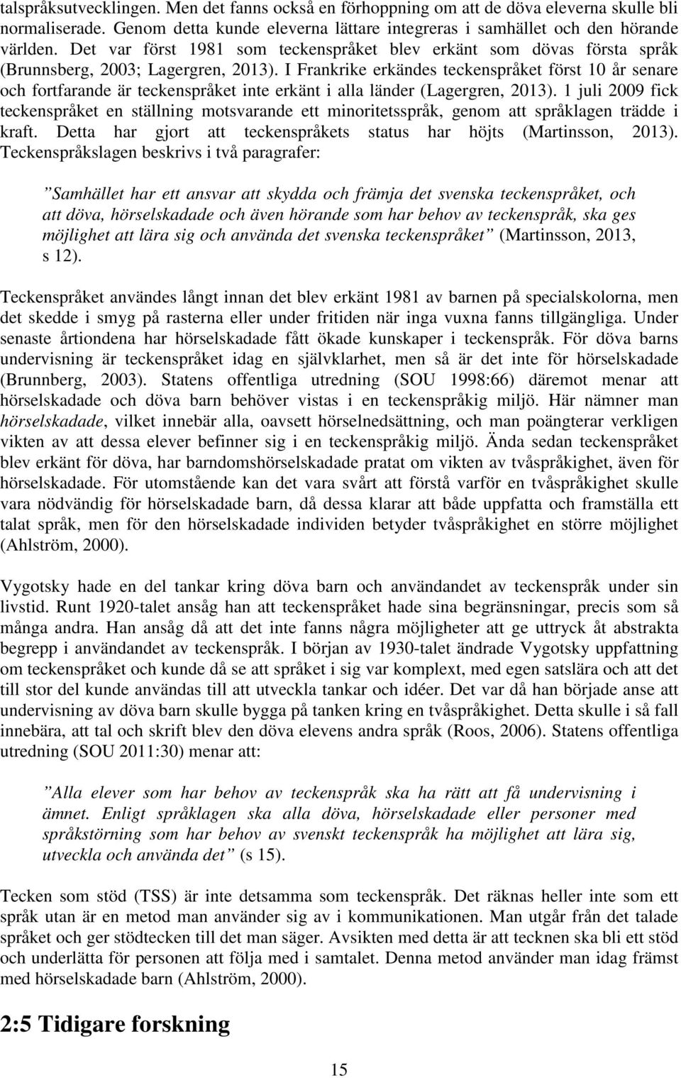 I Frankrike erkändes teckenspråket först 10 år senare och fortfarande är teckenspråket inte erkänt i alla länder (Lagergren, 2013).