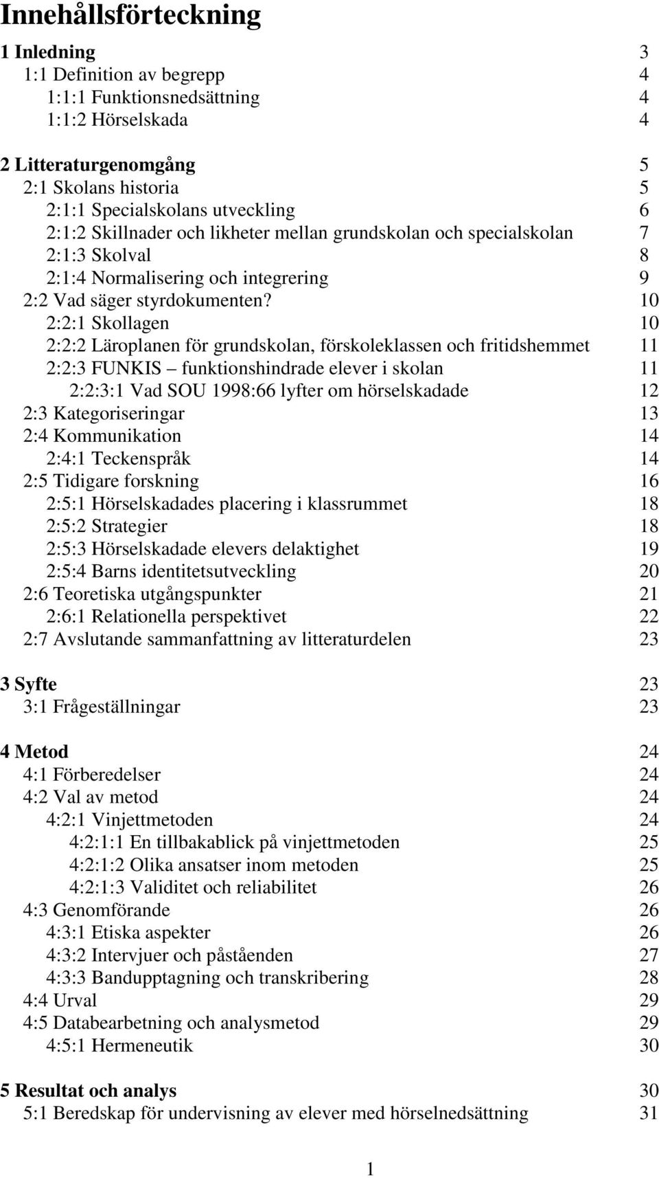 10 2:2:1 Skollagen 10 2:2:2 Läroplanen för grundskolan, förskoleklassen och fritidshemmet 11 2:2:3 FUNKIS funktionshindrade elever i skolan 11 2:2:3:1 Vad SOU 1998:66 lyfter om hörselskadade 12 2:3