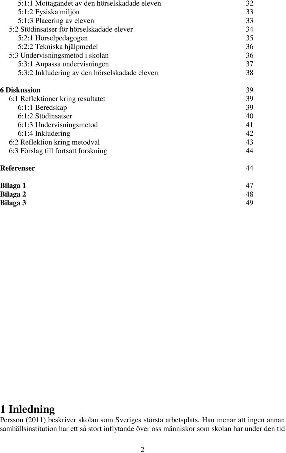 Beredskap 39 6:1:2 Stödinsatser 40 6:1:3 Undervisningsmetod 41 6:1:4 Inkludering 42 6:2 Reflektion kring metodval 43 6:3 Förslag till fortsatt forskning 44 Referenser 44 Bilaga 1 47 Bilaga 2 48