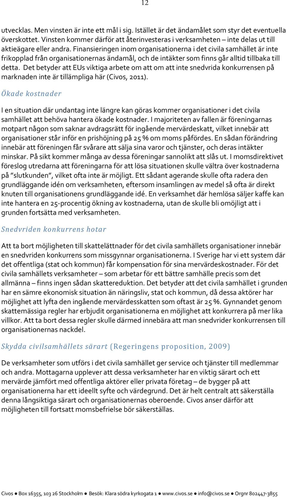 Finansieringen inom organisationerna i det civila samhället är inte frikopplad från organisationernas ändamål, och de intäkter som finns går alltid tillbaka till detta.