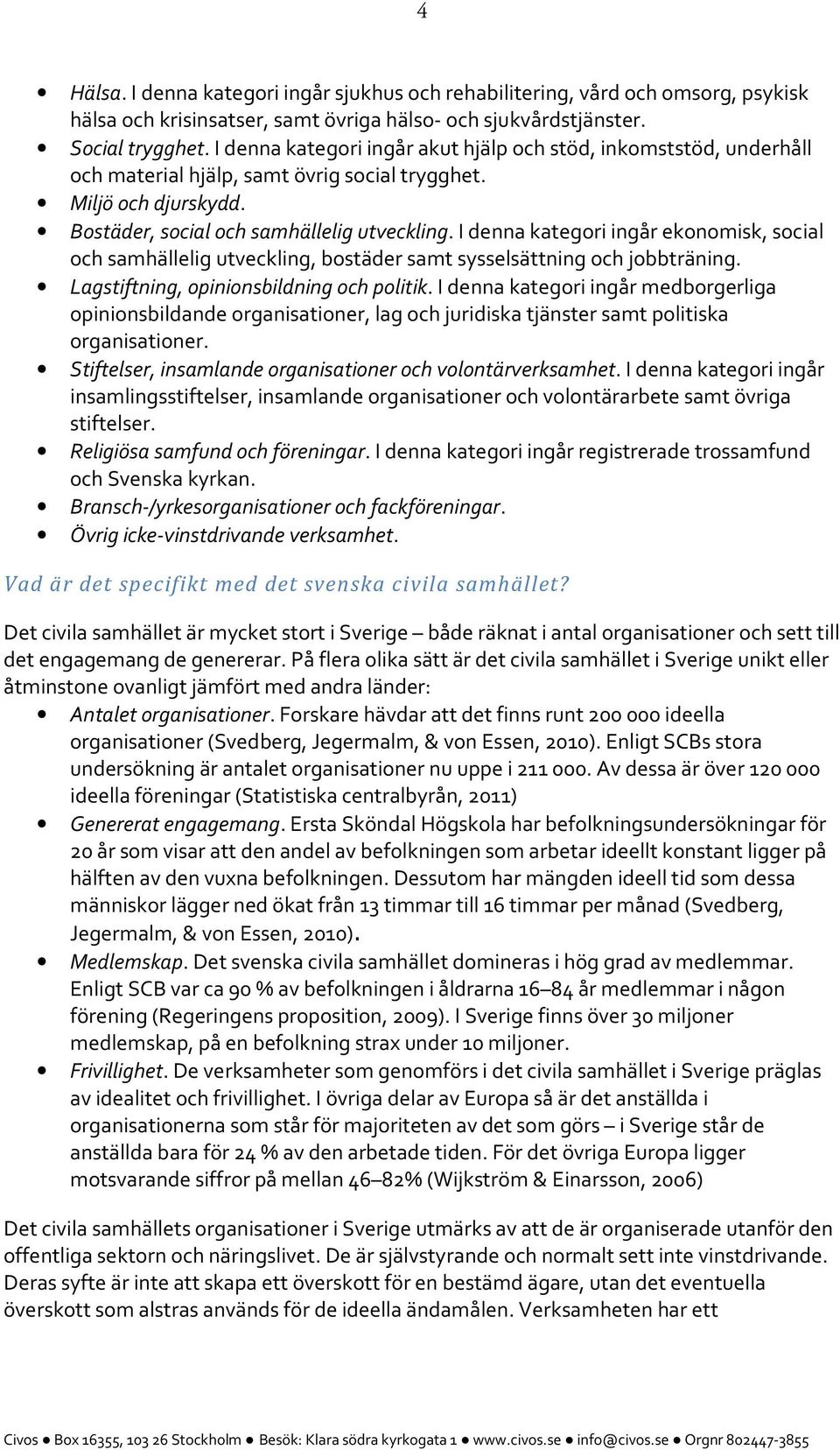 I denna kategori ingår ekonomisk, social och samhällelig utveckling, bostäder samt sysselsättning och jobbträning. Lagstiftning, opinionsbildning och politik.