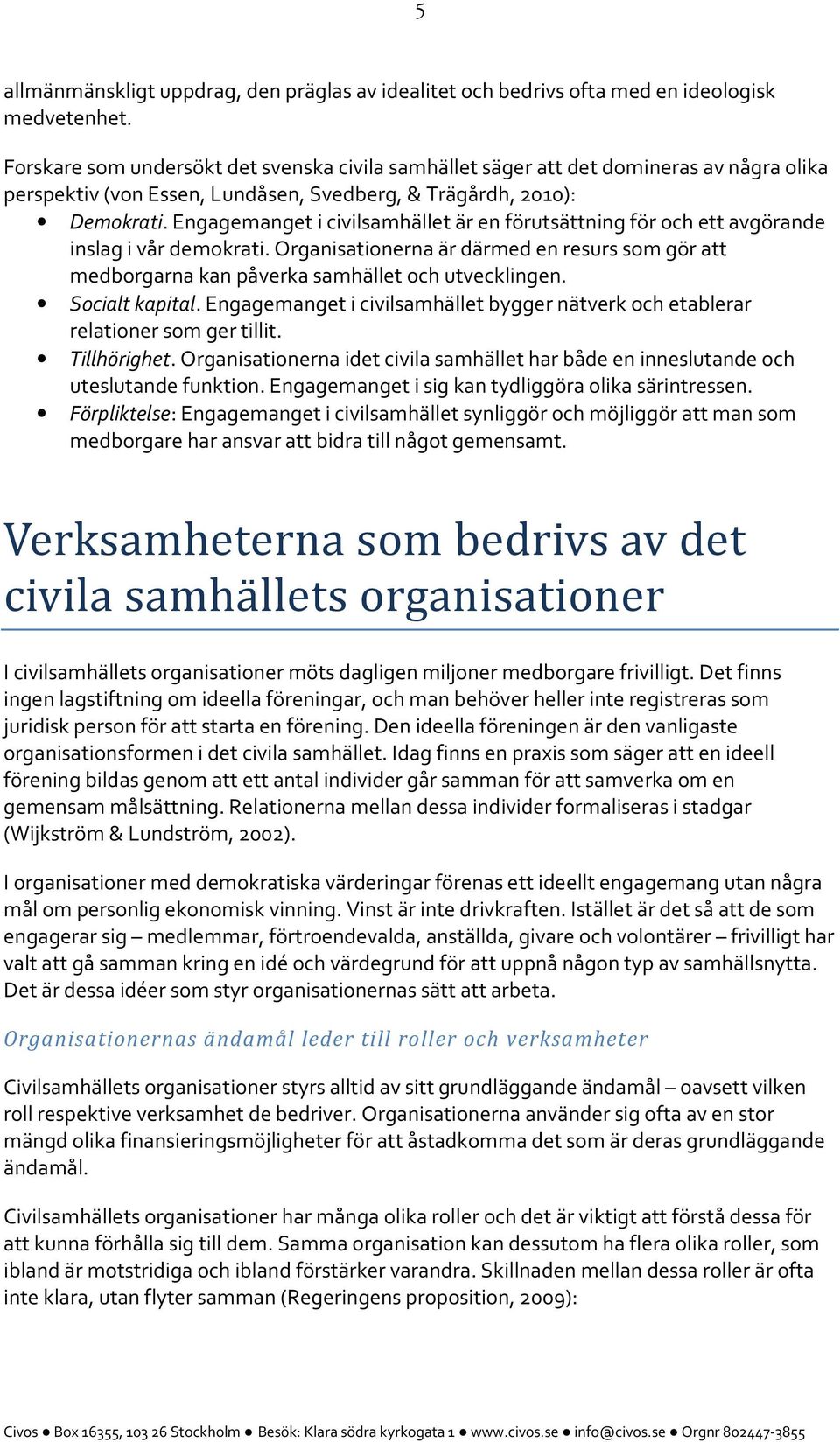 Engagemanget i civilsamhället är en förutsättning för och ett avgörande inslag i vår demokrati. Organisationerna är därmed en resurs som gör att medborgarna kan påverka samhället och utvecklingen.