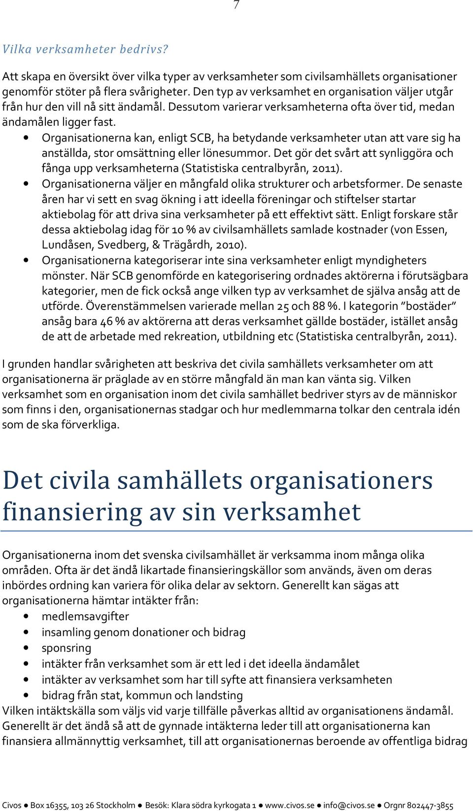 Organisationerna kan, enligt SCB, ha betydande verksamheter utan att vare sig ha anställda, stor omsättning eller lönesummor.