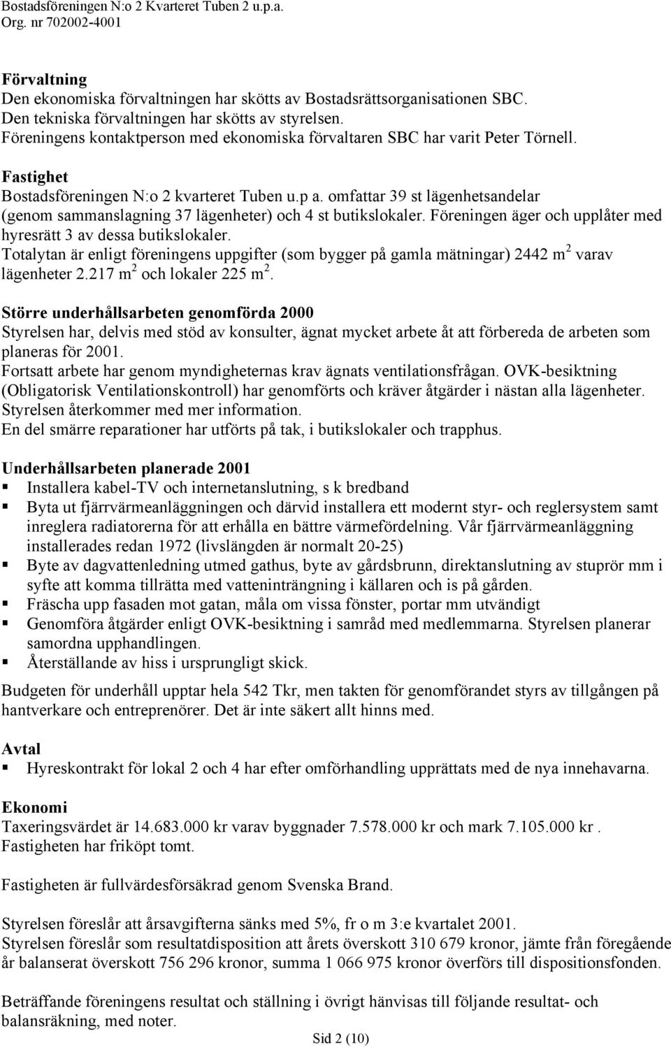 omfattar 39 st lägenhetsandelar (genom sammanslagning 37 lägenheter) och 4 st butikslokaler. Föreningen äger och upplåter med hyresrätt 3 av dessa butikslokaler.