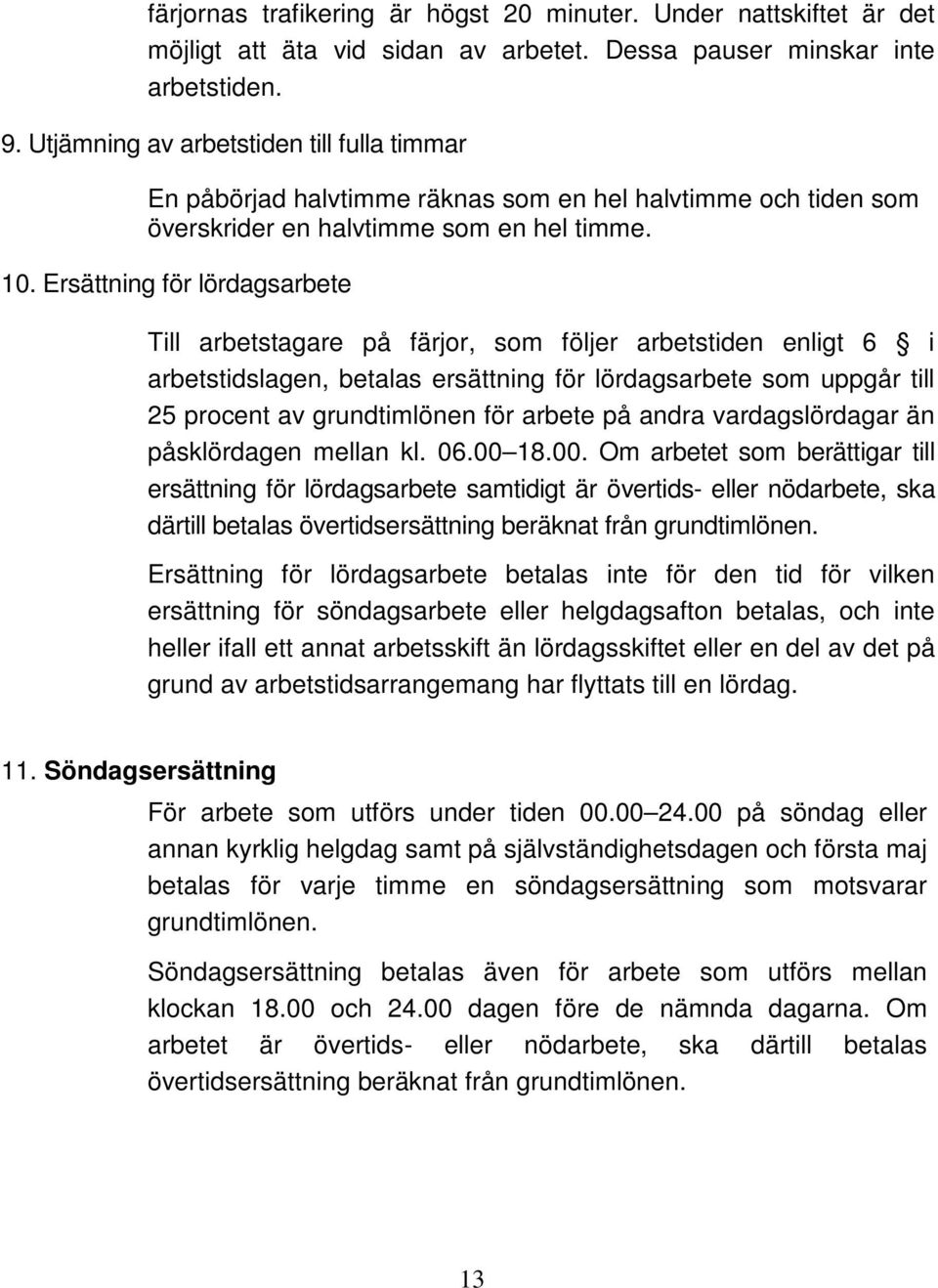 Ersättning för lördagsarbete Till arbetstagare på färjor, som följer arbetstiden enligt 6 i arbetstidslagen, betalas ersättning för lördagsarbete som uppgår till 25 procent av grundtimlönen för