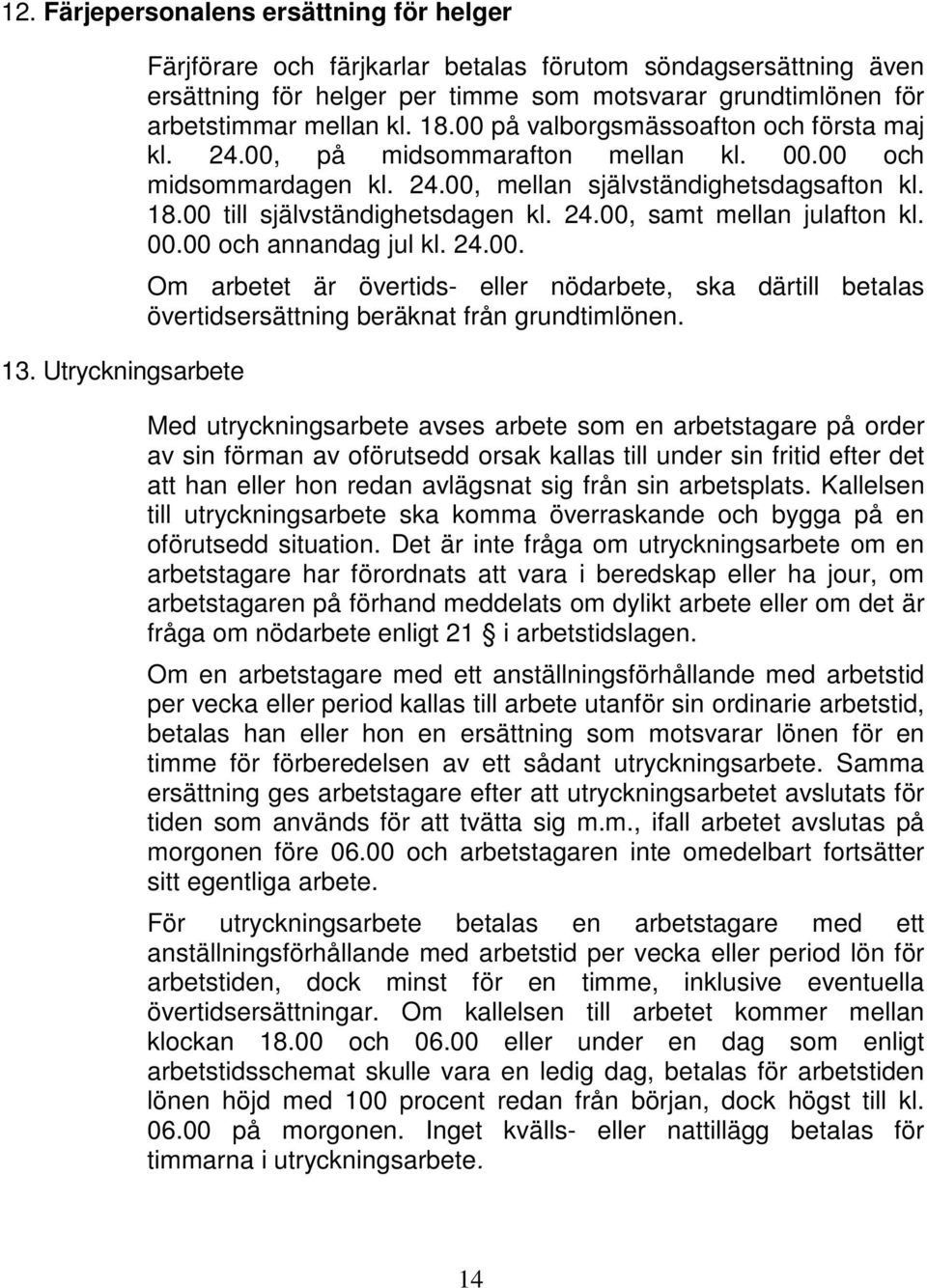 00 på valborgsmässoafton och första maj kl. 24.00, på midsommarafton mellan kl. 00.00 och midsommardagen kl. 24.00, mellan självständighetsdagsafton kl. 18.00 till självständighetsdagen kl. 24.00, samt mellan julafton kl.