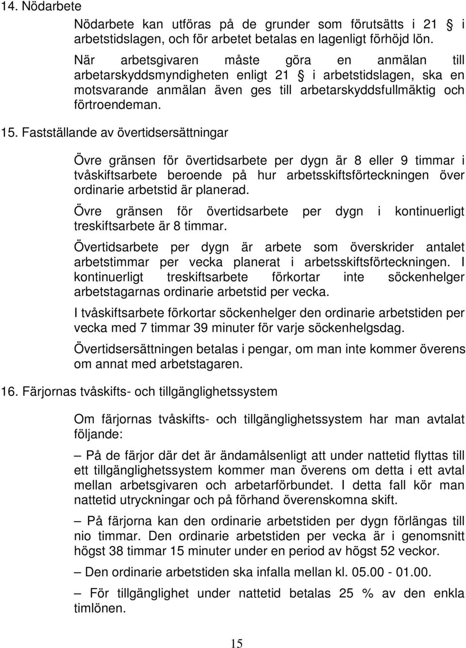 Fastställande av övertidsersättningar Övre gränsen för övertidsarbete per dygn är 8 eller 9 timmar i tvåskiftsarbete beroende på hur arbetsskiftsförteckningen över ordinarie arbetstid är planerad.