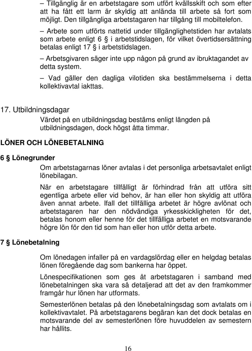 Arbete som utförts nattetid under tillgänglighetstiden har avtalats som arbete enligt 6 i arbetstidslagen, för vilket övertidsersättning betalas enligt 17 i arbetstidslagen.