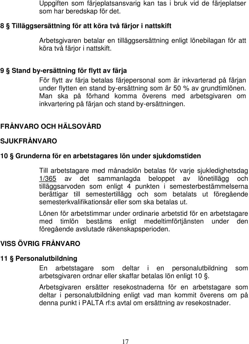 9 Stand by-ersättning för flytt av färja För flytt av färja betalas färjepersonal som är inkvarterad på färjan under flytten en stand by-ersättning som är 50 % av grundtimlönen.