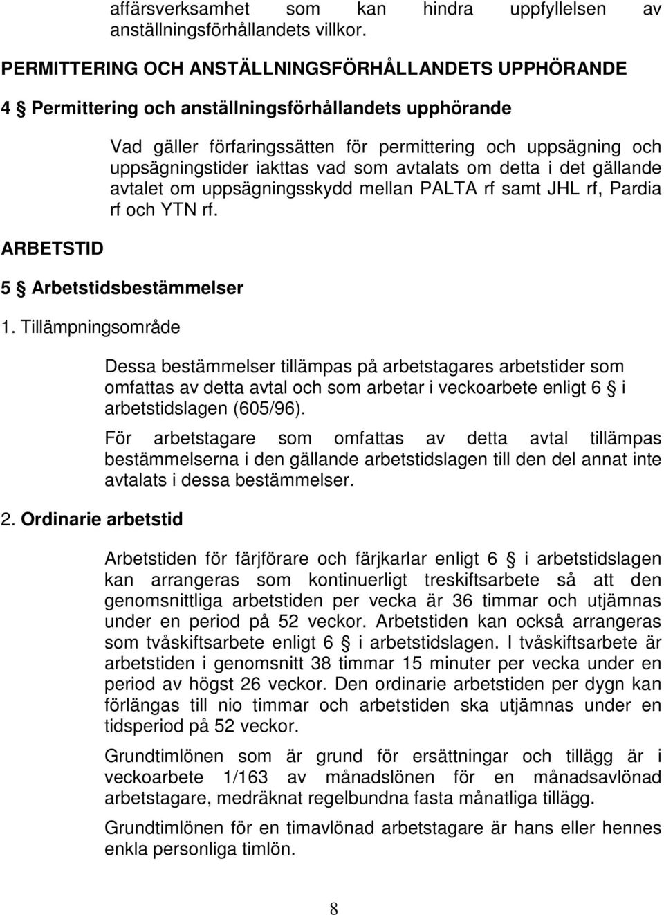 uppsägningstider iakttas vad som avtalats om detta i det gällande avtalet om uppsägningsskydd mellan PALTA rf samt JHL rf, Pardia rf och YTN rf. 5 Arbetstidsbestämmelser 1. Tillämpningsområde 2.