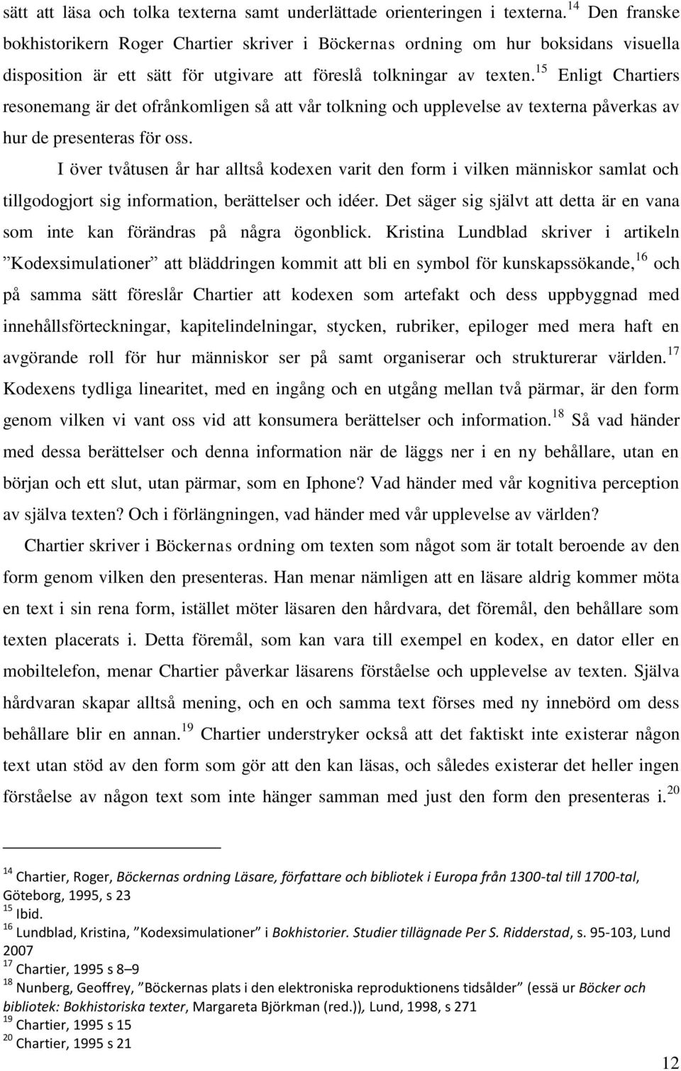 15 Enligt Chartiers resonemang är det ofrånkomligen så att vår tolkning och upplevelse av texterna påverkas av hur de presenteras för oss.