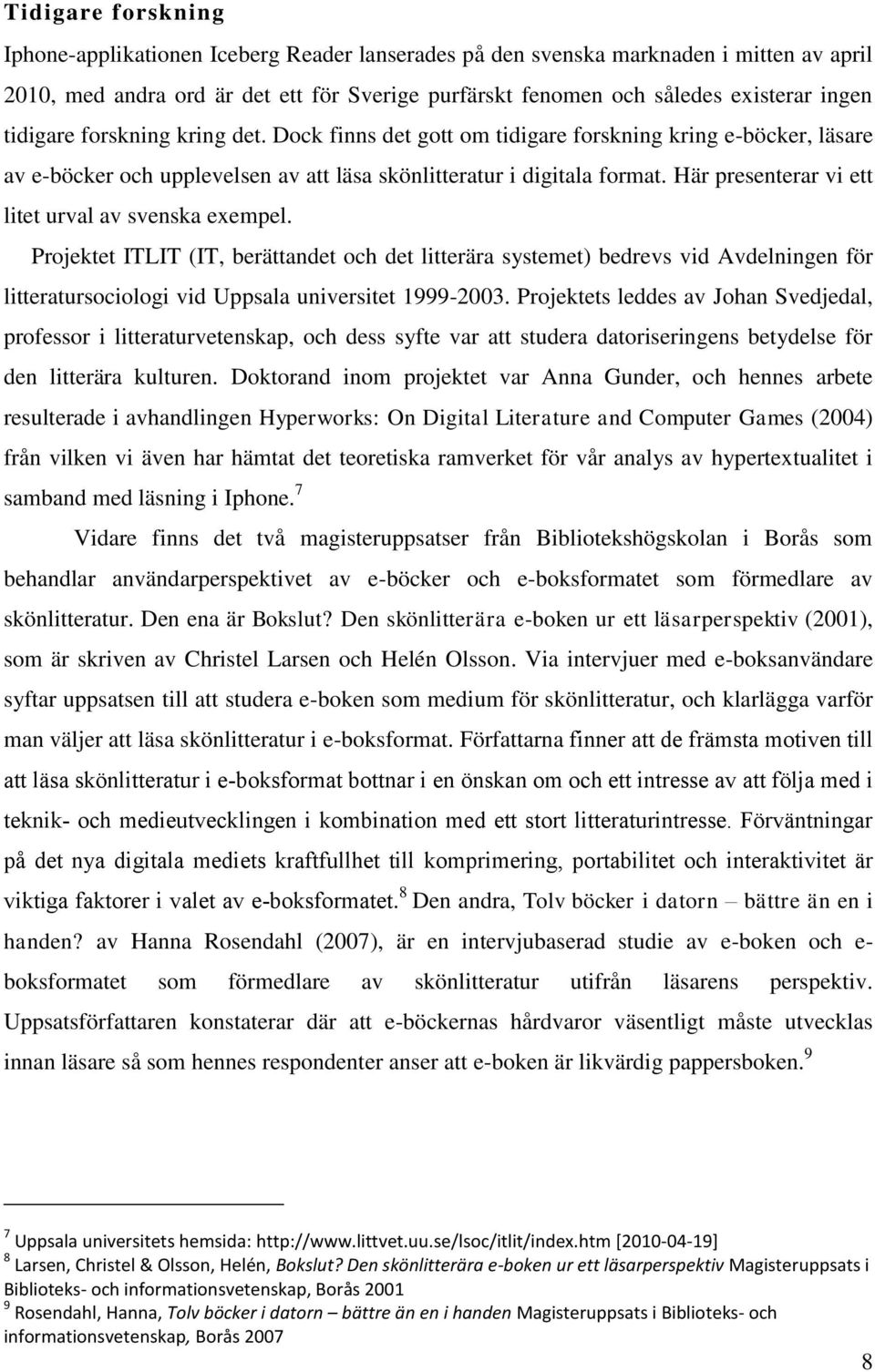 Här presenterar vi ett litet urval av svenska exempel. Projektet ITLIT (IT, berättandet och det litterära systemet) bedrevs vid Avdelningen för litteratursociologi vid Uppsala universitet 1999-2003.