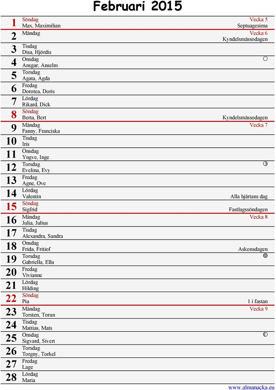 Valentin 15 Söndag 16 Alla hjärtans dag Sigfrid Fastlagssöndagen Måndag Vecka 8 Julia, Julius 17 Tisdag Alexandra, Sandra 18 Onsdag Frida, Fritiof 19 Torsdag Gabriella, Ella 20 Fredag