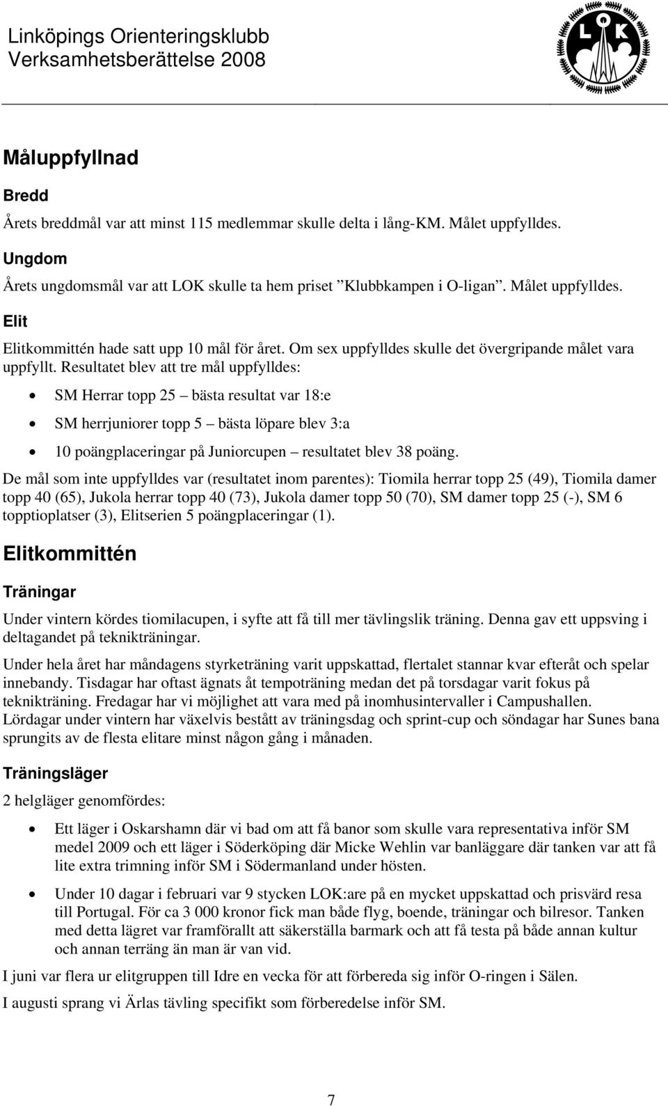 Resultatet blev att tre mål uppfylldes: SM Herrar topp 25 bästa resultat var 18:e SM herrjuniorer topp 5 bästa löpare blev 3:a 10 poängplaceringar på Juniorcupen resultatet blev 38 poäng.