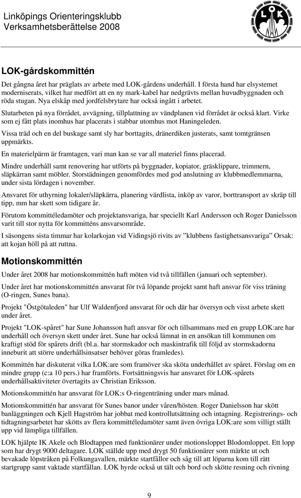 Slutarbeten på nya förrådet, avvägning, tillplattning av vändplanen vid förrådet är också klart. Virke som ej fått plats inomhus har placerats i stabbar utomhus mot Haningeleden.