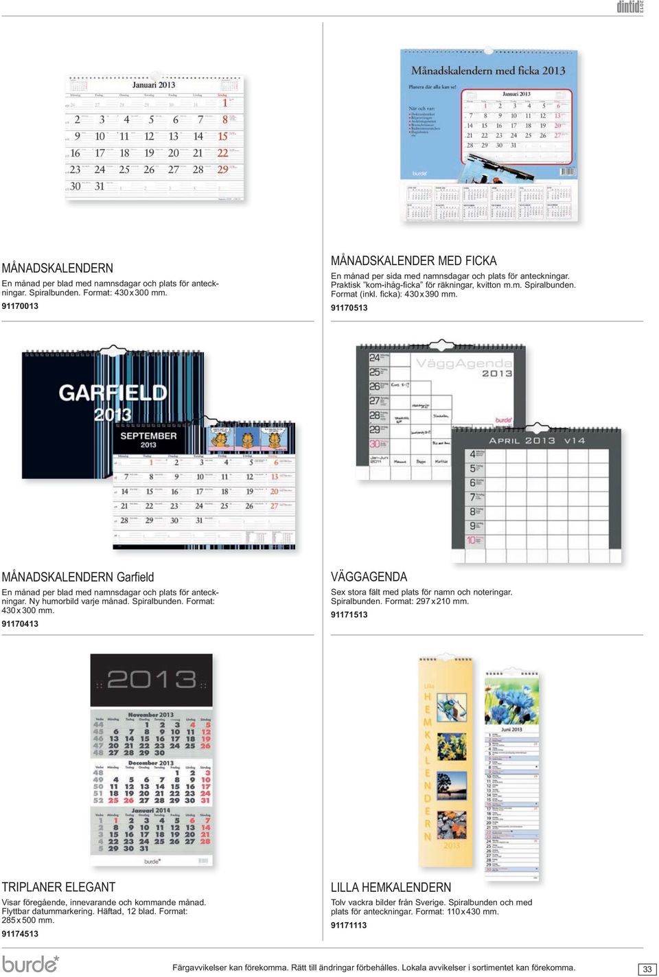 MÅNADSKALENDERN Garfield En månad per blad med namnsdagar och plats för anteck- 0 x 00 mm. VÄGGAGENDA Sex stora fält med plats för namn och noteringar. Spiralbunden.