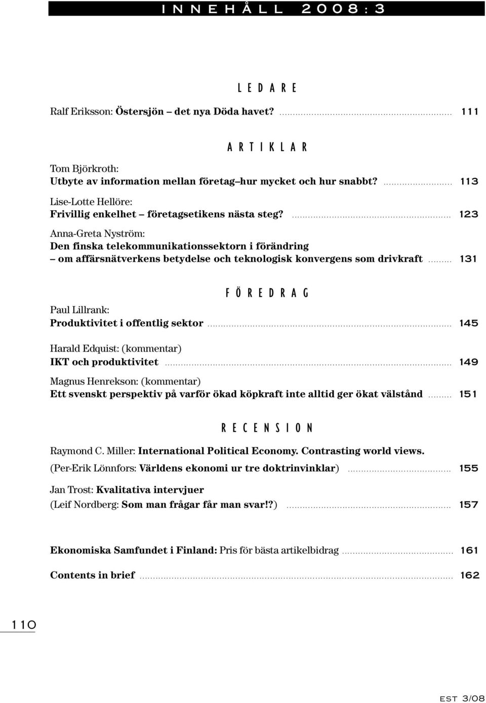 ... 123 Anna-Greta Nyström: Den finska telekommunikations sektorn i förändring om affärsnätverkens betydelse och teknologisk konvergens som drivkraft.