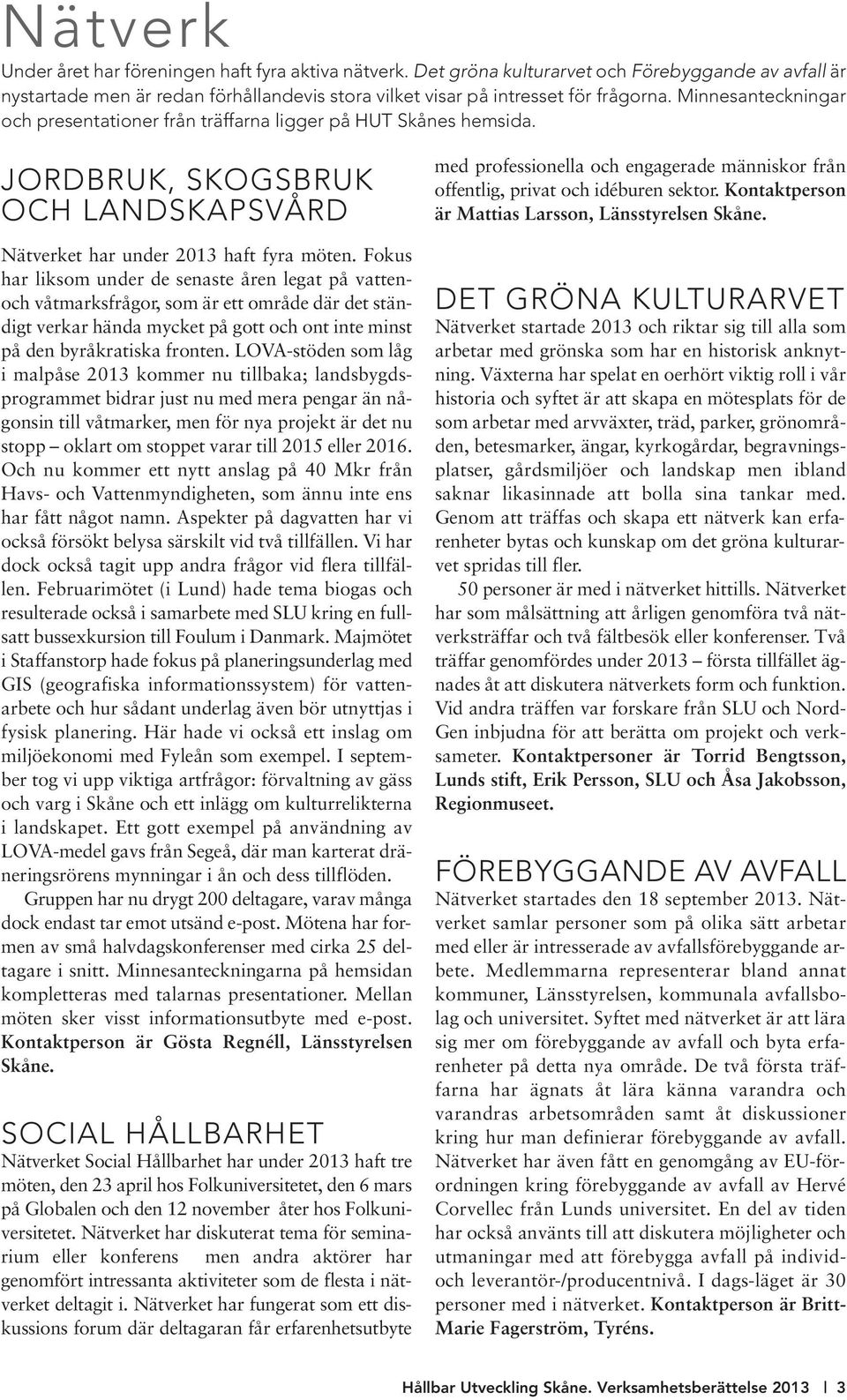 Fokus har liksom under de senaste åren legat på vattenoch våtmarksfrågor, som är ett område där det ständigt verkar hända mycket på gott och ont inte minst på den byråkratiska fronten.