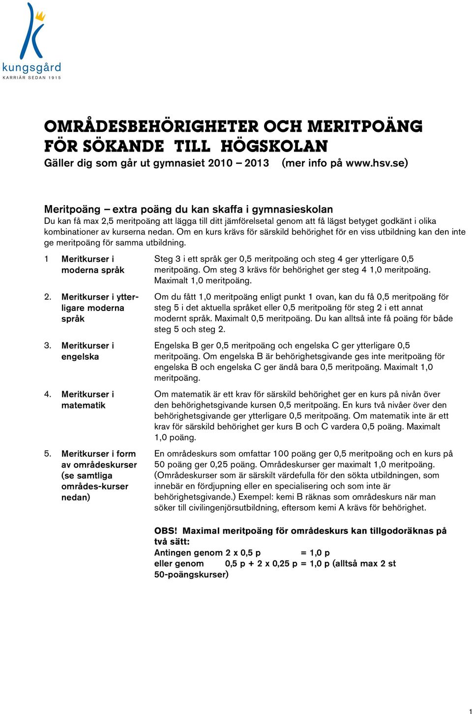 Om en kurs krävs för särskild behörighet för en viss utbildning kan den inte ge meritpoäng för samma utbildning. 1 Meritkurser i moderna språk 2. Meritkurser i ytterligare moderna språk 3.