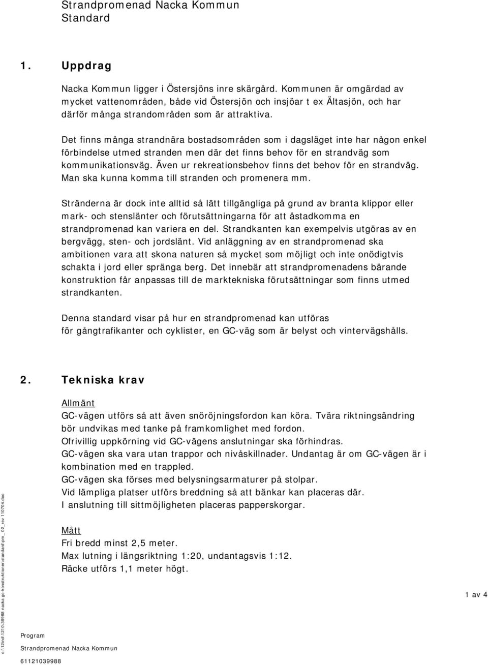 Det finns många strandnära bostadsområden som i dagsläget inte har någon enkel förbindelse utmed stranden men där det finns behov för en strandväg som kommunikationsväg.