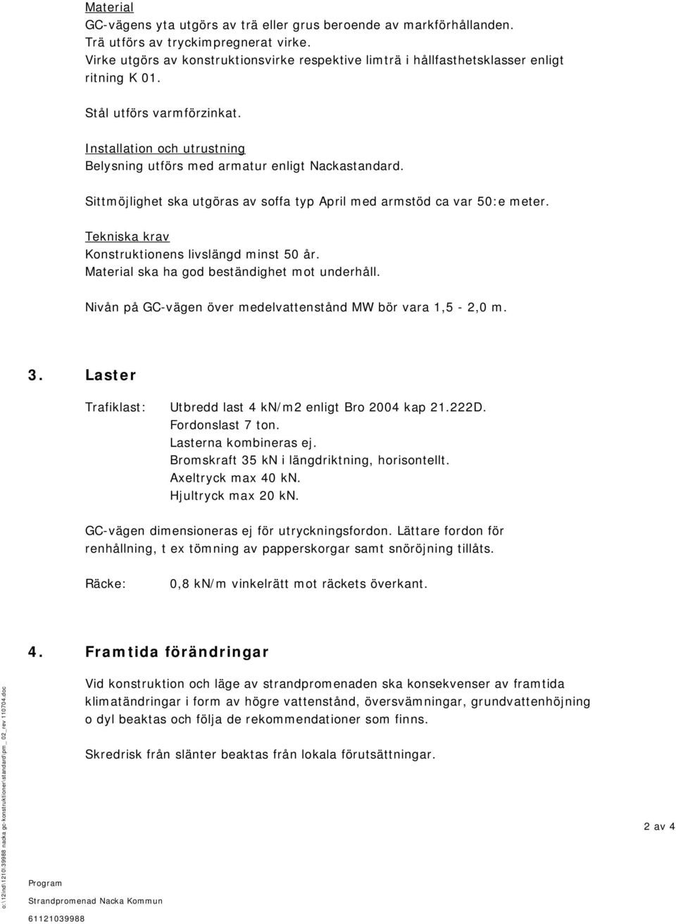 Installation och utrustning Belysning utförs med armatur enligt Nackastandard. Sittmöjlighet ska utgöras av soffa typ April med armstöd ca var 50:e meter.