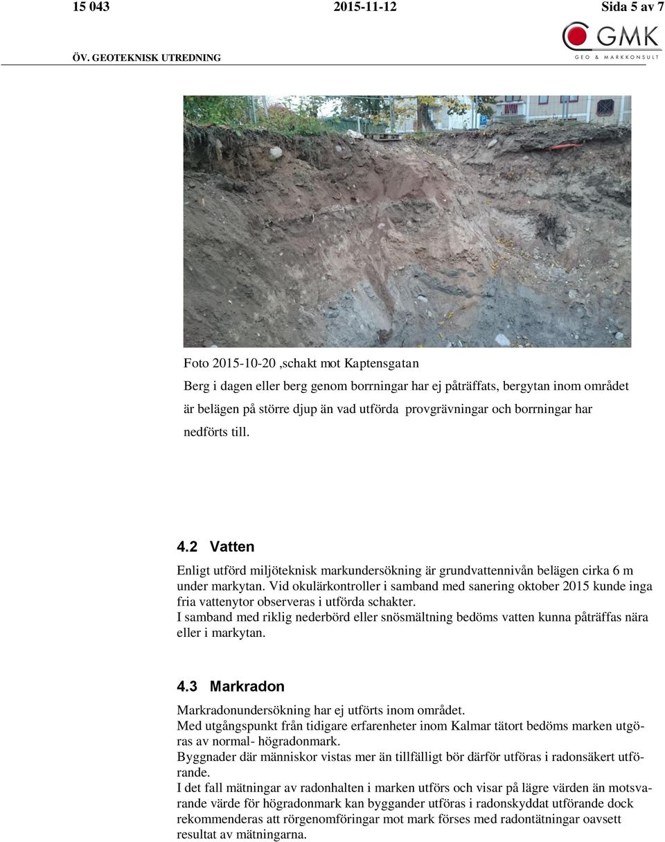 och borrningar har nedförts till. 4.2 Vatten Enligt utförd miljöteknisk markundersökning är grundvattennivån belägen cirka 6 m under markytan.