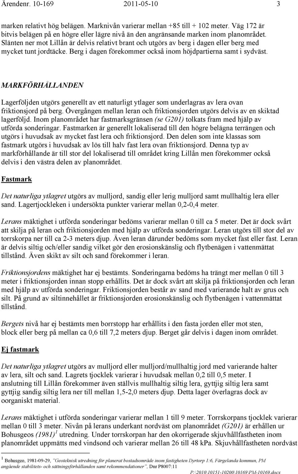 Slänten ner mot Lillån är delvis relativt brant och utgörs av berg i dagen eller berg med mycket tunt jordtäcke. Berg i dagen förekommer också inom höjdpartierna samt i sydväst.